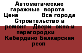 Автоматические гаражные  ворота › Цена ­ 5 000 - Все города Строительство и ремонт » Двери, окна и перегородки   . Кабардино-Балкарская респ.